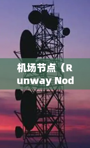 机场节点（Runway Nodes）是机场管理软件中用于管理机场跑道的节点，通常位于机场跑道上。以下是如何使用机场节点的步骤