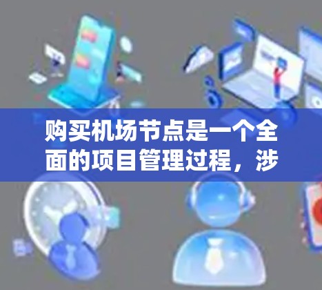 购买机场节点是一个全面的项目管理过程，涉及多个步骤和细节。以下是一个清晰的步骤指南，帮助你系统地进行机场节点的购买