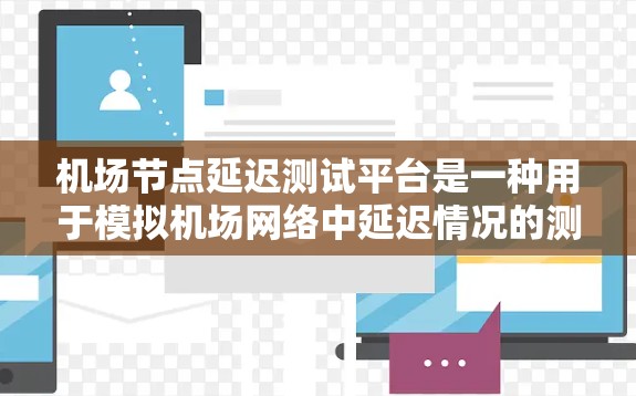 机场节点延迟测试平台是一种用于模拟机场网络中延迟情况的测试工具，旨在评估网络性能、流量控制和容灾恢复等关键指标。以下是对该平台的详细介绍
