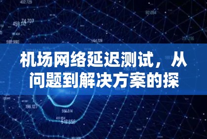 机场网络延迟测试，从问题到解决方案的探索