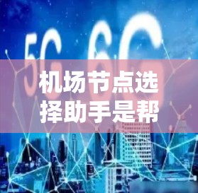机场节点选择助手是帮助用户快速找到合适的机场或机场节点的工具。以下是一些推荐的机场节点选择助手，根据不同的需求进行选择