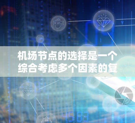 机场节点的选择是一个综合考虑多个因素的复杂过程。以下是一个有条理的推荐策略，帮助您根据您的需求和地理位置选择合适的机场节点