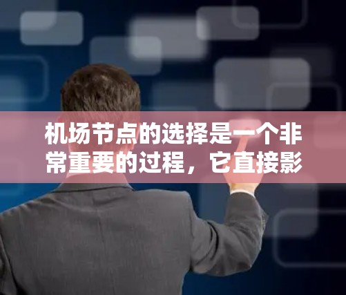 机场节点的选择是一个非常重要的过程，它直接影响机场的运行效率、旅客满意度以及经济效益。以下是机场节点选择的一些关键因素，供你参考
