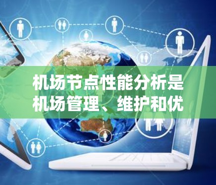 机场节点性能分析是机场管理、维护和优化的关键环节之一。机场节点通常指的是机场的控制中心、飞行监控系统、飞行数据处理系统等设备和系统。以下是一些机场节点性能分析的主要方面