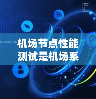 机场节点性能测试是机场系统中评估其运行效率和稳定性的重要环节。通过系统化的测试，可以优化系统性能，减少资源浪费，提升服务质量。以下是详细的机场节点性能测试内容