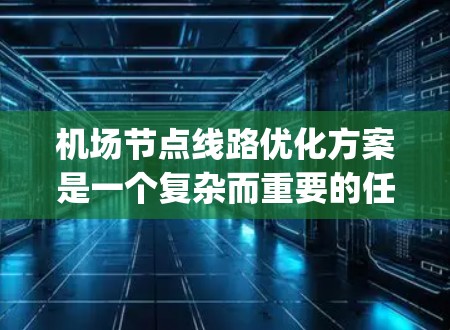 机场节点线路优化方案是一个复杂而重要的任务，涉及到跑道、机场 gateways、停机坪等关键节点的优化。以下是一 possible 的优化方案，供你参考