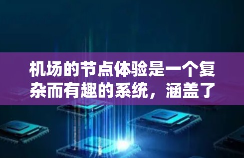 机场的节点体验是一个复杂而有趣的系统，涵盖了登机、换乘、取座和行李检查等多个区域，每个节点都有其独特的功能和职责。以下是对这些节点的详细解析