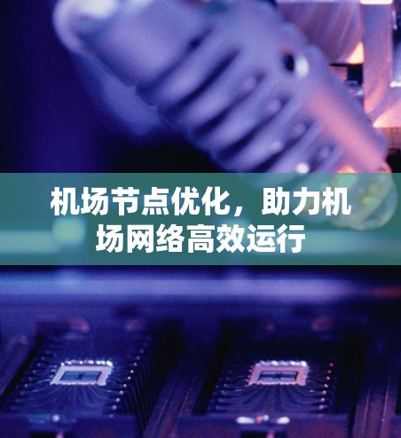 机场节点优化，助力机场网络高效运行