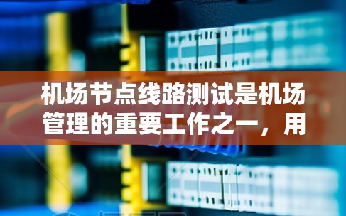 机场节点线路测试是机场管理的重要工作之一，用于评估机场网络的性能、设备兼容性和安全性。以下是一个详细的步骤指南，帮助您进行机场节点线路测试