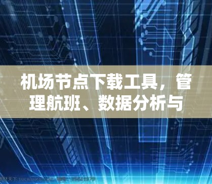 机场节点下载工具，管理航班、数据分析与用户注册