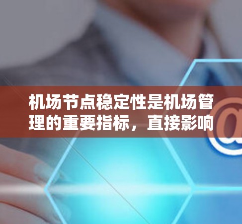 机场节点稳定性是机场管理的重要指标，直接影响其运行效率和旅客体验。以下是对美国几个主要机场稳定性评测的综述