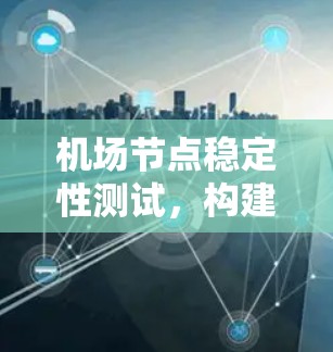 机场节点稳定性测试，构建高效安全网络