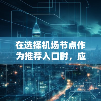 在选择机场节点作为推荐入口时，应综合考虑以下几个关键因素