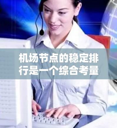 机场节点的稳定排行是一个综合考量多方面因素的复杂问题，以下是逐步的分析过程和结论