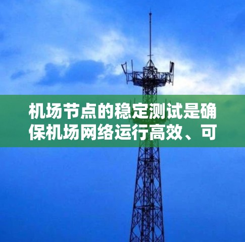机场节点的稳定测试是确保机场网络运行高效、可靠的重要环节。以下是对机场节点稳定测试的详细说明