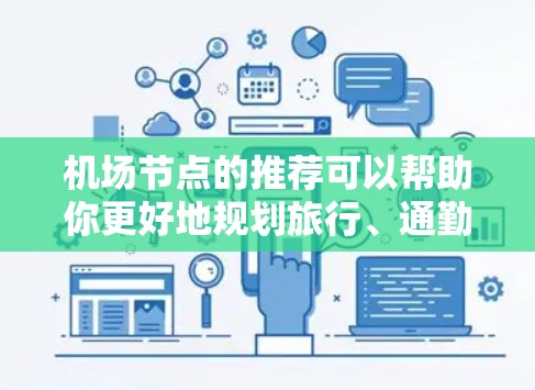机场节点的推荐可以帮助你更好地规划旅行、通勤或日常出行。以下是一些常见的机场节点，供你参考