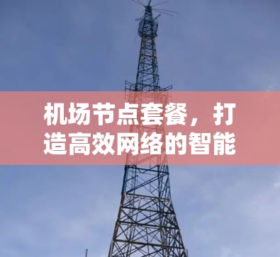 机场节点套餐，打造高效网络的智能解决方案