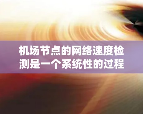 机场节点的网络速度检测是一个系统性的过程，需要从多个角度进行分析和优化。以下是一个逐步的指南，帮助您系统地进行机场节点网络速度检测和优化