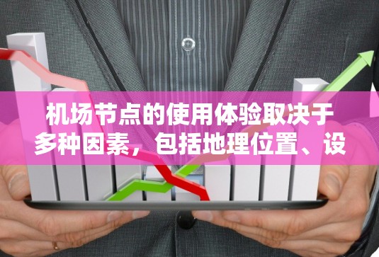 机场节点的使用体验取决于多种因素，包括地理位置、设施和服务水平。以下是一些关键点