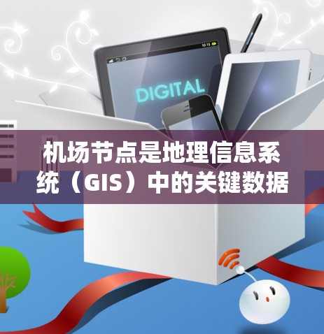 机场节点是地理信息系统（GIS）中的关键数据组成部分，用于表示机场位置和相关设施。以下是详细的机场节点使用方法的步骤说明