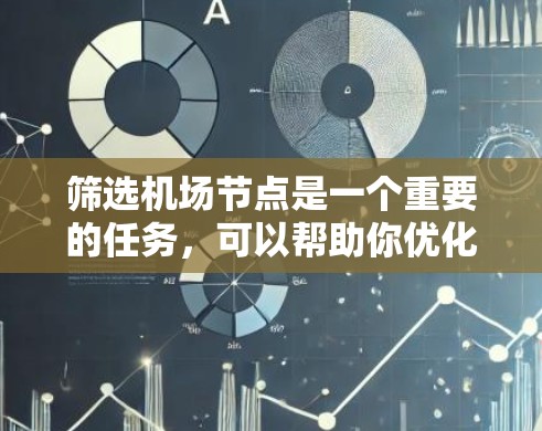 筛选机场节点是一个重要的任务，可以帮助你优化机场的布局、提升服务质量和提高旅客体验。以下是一些筛选机场节点的技巧，可以帮助你更高效地完成这一任务
