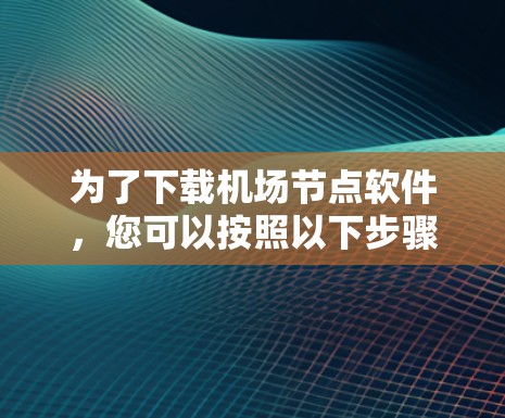 为了下载机场节点软件，您可以按照以下步骤操作
