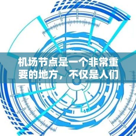 机场节点是一个非常重要的地方，不仅是人们旅行和购物的起点，也是许多文化体验和活动的聚集地。以下是一些机场节点的热门体验