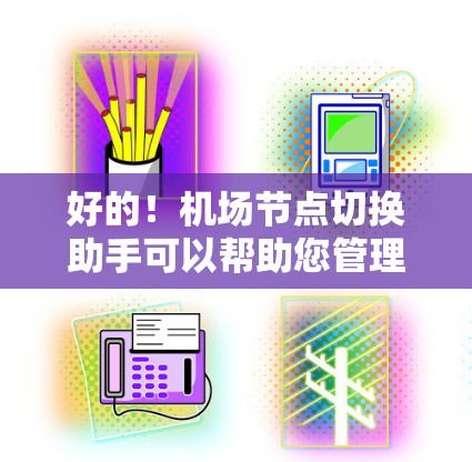 好的！机场节点切换助手可以帮助您管理机场设备，确保设备的正确存储位置和权限。以下是该助手的功能描述