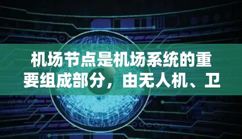 机场节点是机场系统的重要组成部分，由无人机、卫星、地面设备等多种技术手段共同组成。以下是对机场节点配置的详细说明