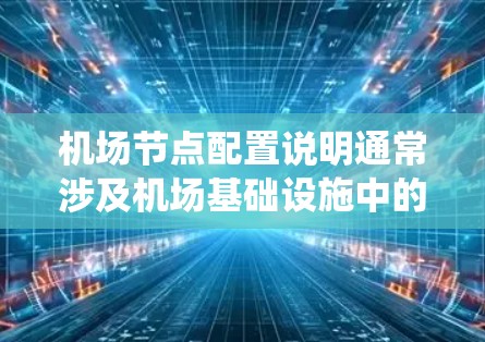 机场节点配置说明通常涉及机场基础设施中的关键设备和系统的设置，以确保机场的高效运营和安全。以下是一个常见的机场节点配置说明的框架，涵盖设备、信号、监控、应急系统等主要部分