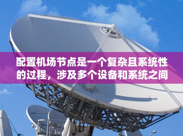 配置机场节点是一个复杂且系统性的过程，涉及多个设备和系统之间的协作。以下是一个详细的指南，帮助您逐步完成机场节点的配置