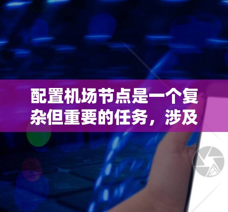 配置机场节点是一个复杂但重要的任务，涉及多个步骤和设备的管理。以下是一个结构化的指南，帮助你系统地学习如何配置机场节点