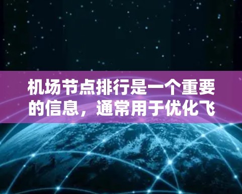 机场节点排行是一个重要的信息，通常用于优化飞行路线、导航和计划。以下是一些常见的机场节点排行方法和查询方式