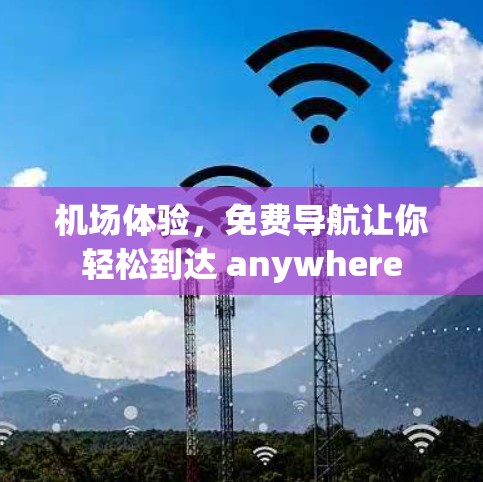机场体验，免费导航让你轻松到达 anywhere