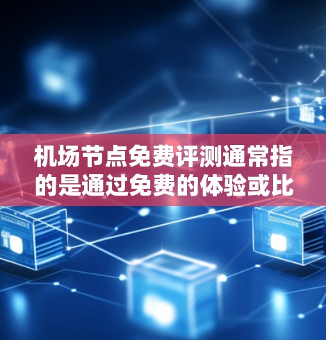 机场节点免费评测通常指的是通过免费的体验或比较不同机场附近的设施，评估其便利性和实用性。以下是一些可能涉及机场节点免费评测的内容和建议