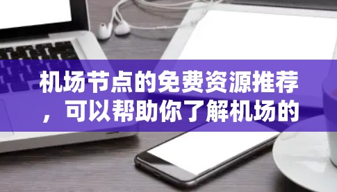 机场节点的免费资源推荐，可以帮助你了解机场的运营情况、用户反馈以及运营效率，同时也可以节省一些成本。以下是一些知名的机场节点及其免费资源推荐