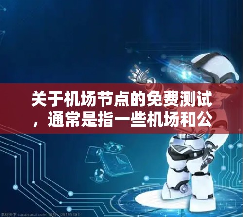 关于机场节点的免费测试，通常是指一些机场和公司的技术服务项目，这些测试可能包括设备测试、网络测试、技术支持等。以下是一些常见的情况和可能的免费测试内容