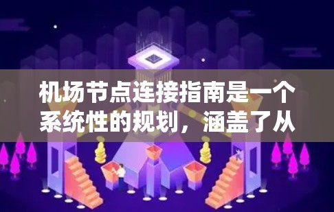 机场节点连接指南是一个系统性的规划，涵盖了从节点的定义到未来的展望，每个部分都涉及到技术、管理和服务等多个层面。以下是对这个指南的分步说明