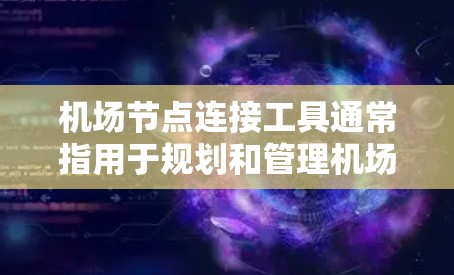 机场节点连接工具通常指用于规划和管理机场节点的工具，可能包括以下几个方面