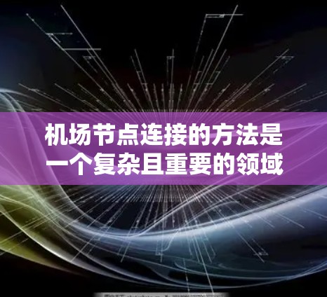 机场节点连接的方法是一个复杂且重要的领域，涉及多个方面，从模型构建到数据处理，再到算法应用和安全考虑，都需要深入研究。以下是对该领域方法的详细总结和分类