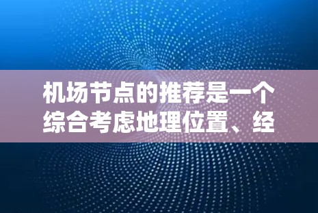 机场节点的推荐是一个综合考虑地理位置、经济、交通、周边城市和运营情况的系统过程。以下是一些广泛推荐的机场节点，供您参考