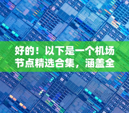 好的！以下是一个机场节点精选合集，涵盖全球主要机场，供你参考