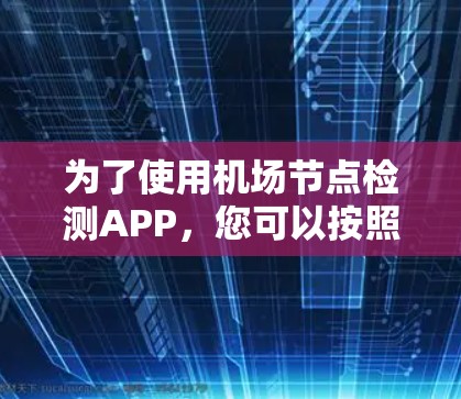 为了使用机场节点检测APP，您可以按照以下步骤进行操作