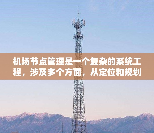 机场节点管理是一个复杂的系统工程，涉及多个方面，从定位和规划到协调和优化。以下是详细的步骤和方法，帮助您理解和管理机场节点