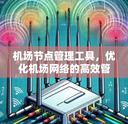机场节点管理工具，优化机场网络的高效管理