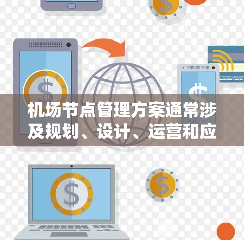 机场节点管理方案通常涉及规划、设计、运营和应急准备多个阶段，以确保机场的高效运作和旅客的便利性。以下是一个详细的机场节点管理方案框架，供参考