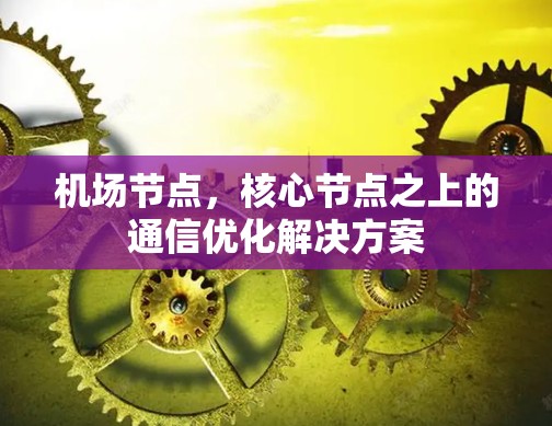 机场节点，核心节点之上的通信优化解决方案
