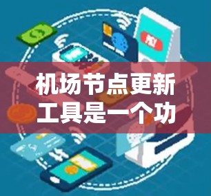 机场节点更新工具是一个功能强大的工具，用于调整机场节点的参数、位置和性能。以下是对该工具的分步指南和详细说明