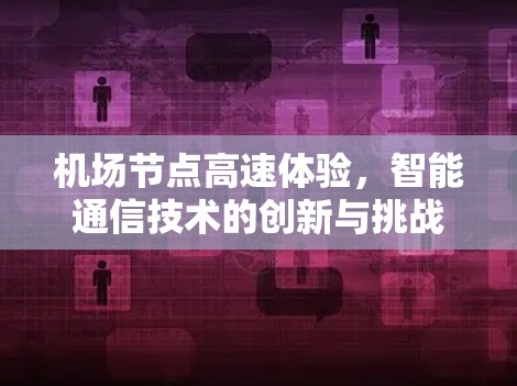 机场节点高速体验，智能通信技术的创新与挑战