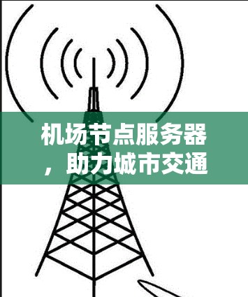机场节点服务器，助力城市交通的高效管理